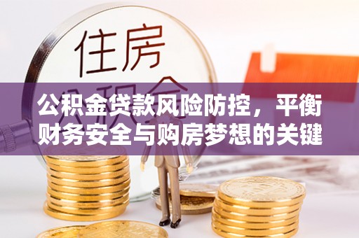 抚松公积金贷款风险防控，平衡财务安全与购房梦想的关键