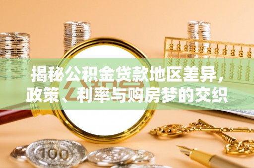 抚松揭秘公积金贷款地区差异，政策、利率与购房梦的交织
