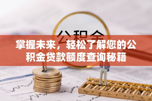 抚松掌握未来，轻松了解您的公积金贷款额度查询秘籍