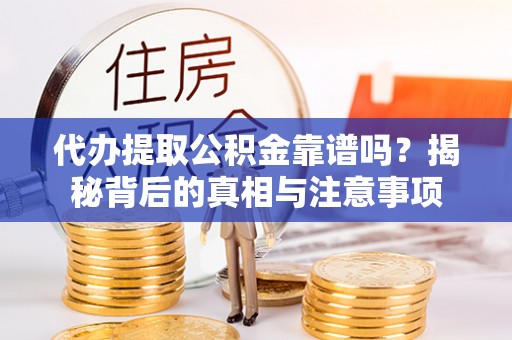 抚松代办提取公积金靠谱吗？揭秘背后的真相与注意事项