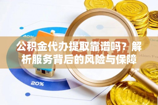 抚松公积金代办提取靠谱吗？解析服务背后的风险与保障
