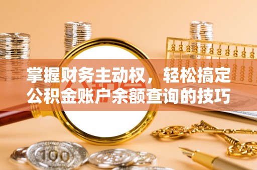 抚松掌握财务主动权，轻松搞定公积金账户余额查询的技巧与方法