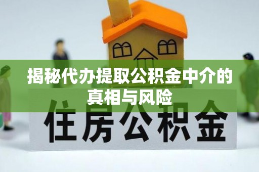 抚松揭秘代办提取公积金中介的真相与风险