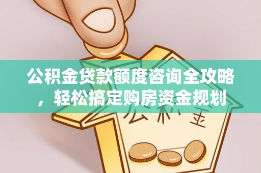 抚松公积金贷款额度咨询全攻略，轻松搞定购房资金规划