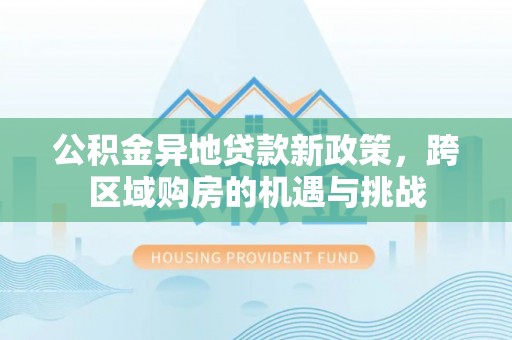 抚松公积金异地贷款新政策，跨区域购房的机遇与挑战