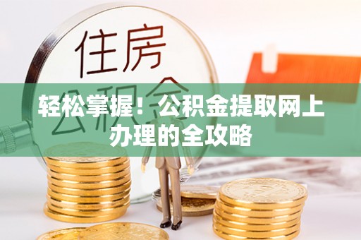 抚松轻松掌握！公积金提取网上办理的全攻略