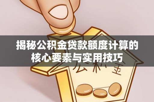 抚松揭秘公积金贷款额度计算的核心要素与实用技巧