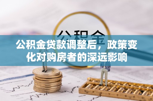 抚松公积金贷款调整后，政策变化对购房者的深远影响