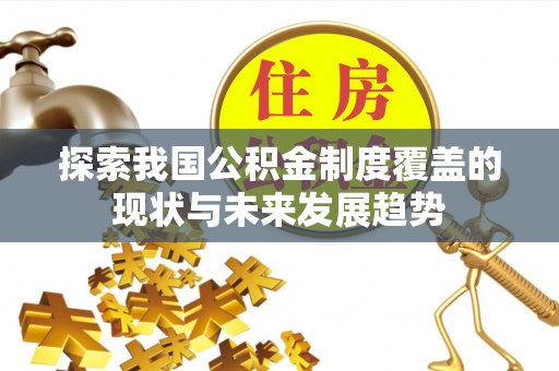 抚松探索我国公积金制度覆盖的现状与未来发展趋势