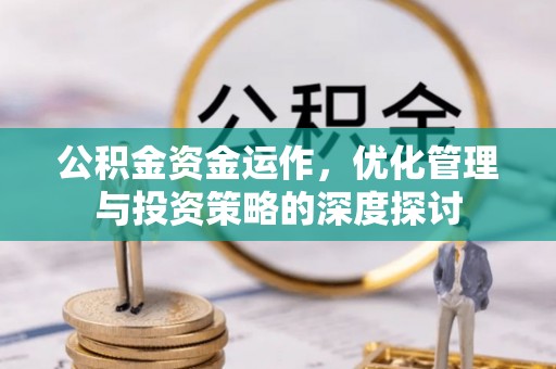 抚松公积金资金运作，优化管理与投资策略的深度探讨