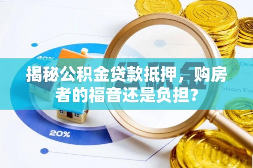 抚松揭秘公积金贷款抵押，购房者的福音还是负担？