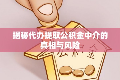 抚松揭秘代办提取公积金中介的真相与风险
