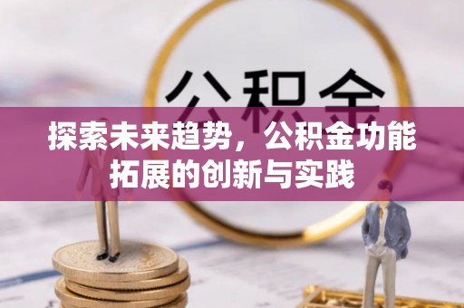 抚松探索未来趋势，公积金功能拓展的创新与实践