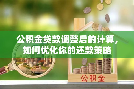 抚松公积金贷款调整后的计算，如何优化你的还款策略
