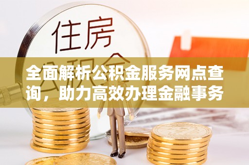 抚松全面解析公积金服务网点查询，助力高效办理金融事务