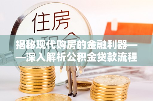 抚松揭秘现代购房的金融利器——深入解析公积金贷款流程