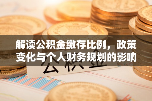 抚松解读公积金缴存比例，政策变化与个人财务规划的影响