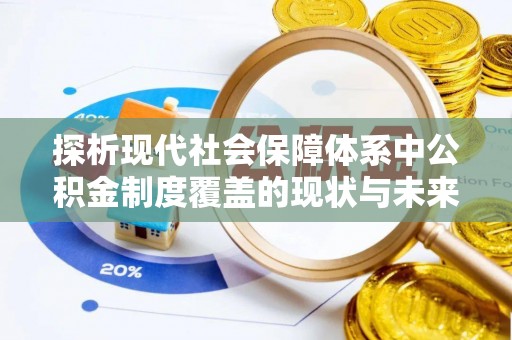 抚松探析现代社会保障体系中公积金制度覆盖的现状与未来