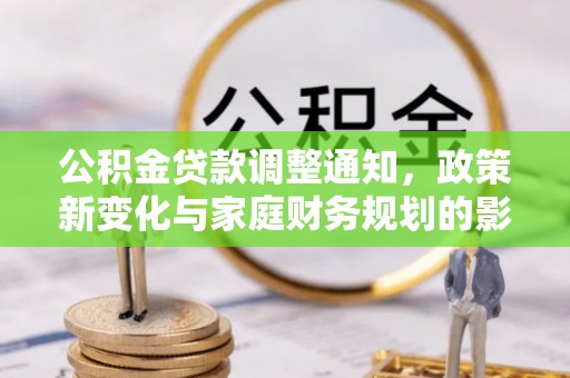 抚松公积金贷款调整通知，政策新变化与家庭财务规划的影响