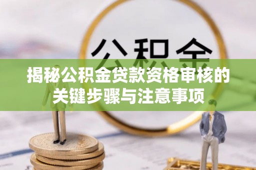 抚松揭秘公积金贷款资格审核的关键步骤与注意事项