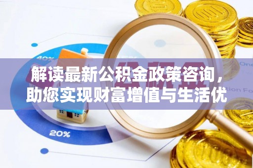 抚松解读最新公积金政策咨询，助您实现财富增值与生活优化
