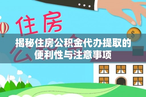 抚松揭秘住房公积金代办提取的便利性与注意事项