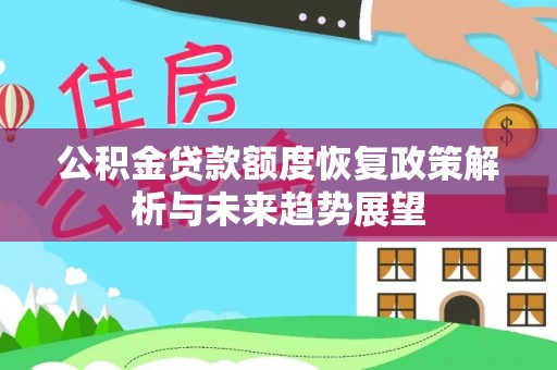 抚松公积金贷款额度恢复政策解析与未来趋势展望