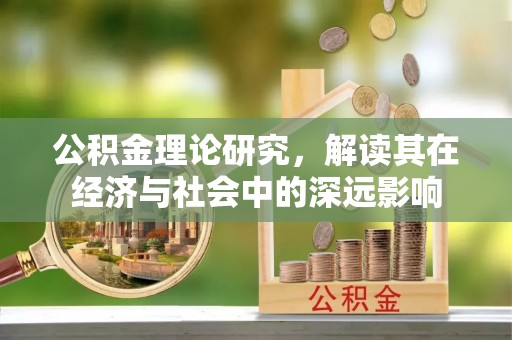 抚松公积金理论研究，解读其在经济与社会中的深远影响