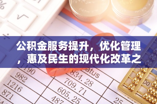 抚松公积金服务提升，优化管理，惠及民生的现代化改革之路