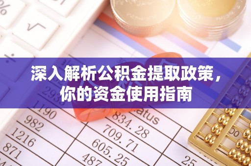抚松深入解析公积金提取政策，你的资金使用指南