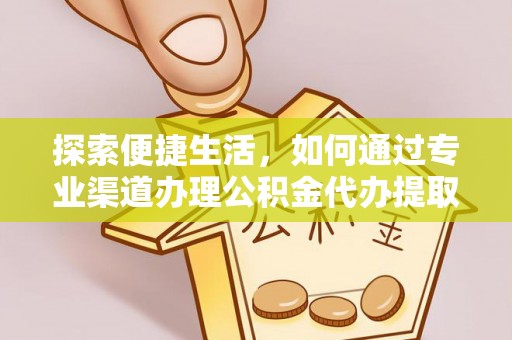 抚松探索便捷生活，如何通过专业渠道办理公积金代办提取业务