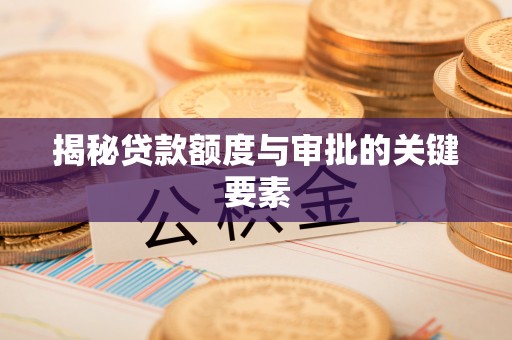 抚松揭秘贷款额度与审批的关键要素