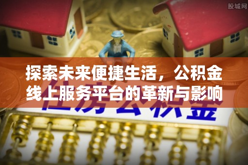 抚松探索未来便捷生活，公积金线上服务平台的革新与影响