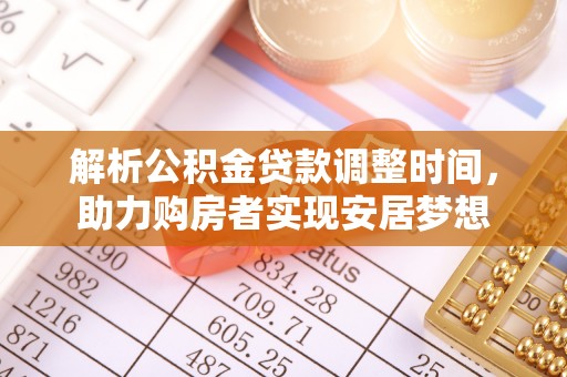 抚松解析公积金贷款调整时间，助力购房者实现安居梦想
