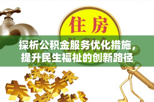 抚松探析公积金服务优化措施，提升民生福祉的创新路径