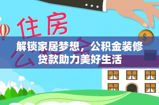 抚松解锁家居梦想，公积金装修贷款助力美好生活