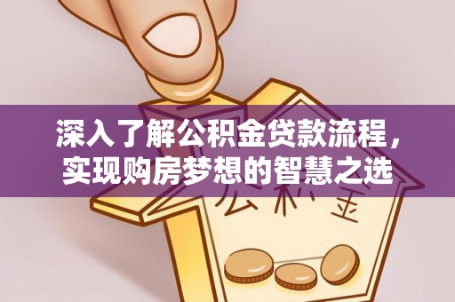 抚松深入了解公积金贷款流程，实现购房梦想的智慧之选