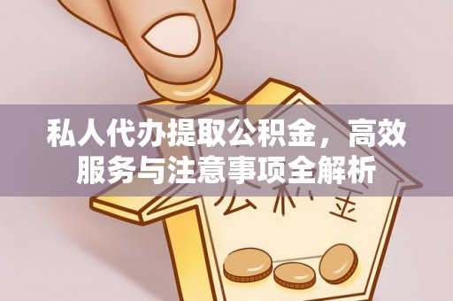 抚松私人代办提取公积金，高效服务与注意事项全解析