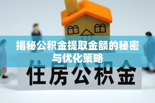 抚松揭秘公积金提取金额的秘密与优化策略