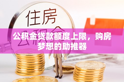 抚松公积金贷款额度上限，购房梦想的助推器