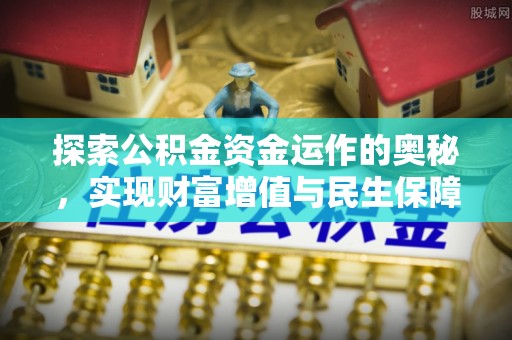 抚松探索公积金资金运作的奥秘，实现财富增值与民生保障
