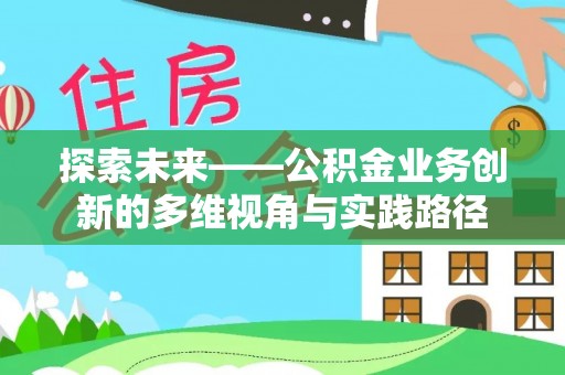 抚松探索未来——公积金业务创新的多维视角与实践路径