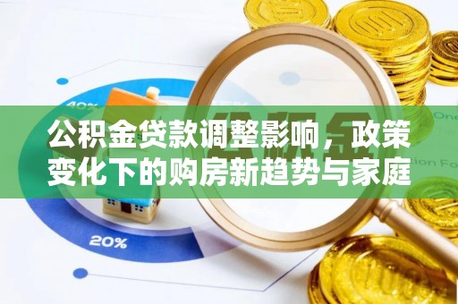 抚松公积金贷款调整影响，政策变化下的购房新趋势与家庭财务规划