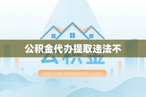 抚松公积金代办提取违法不