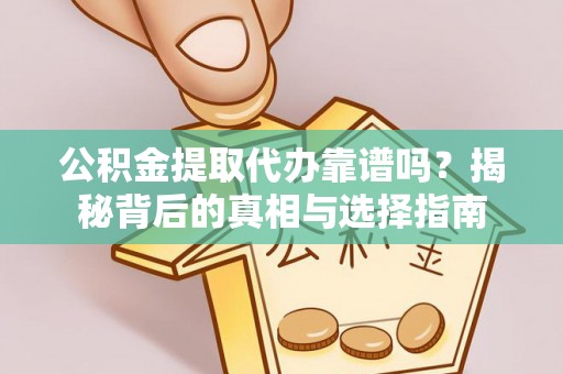 抚松公积金提取代办靠谱吗？揭秘背后的真相与选择指南
