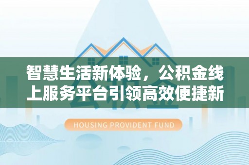 抚松智慧生活新体验，公积金线上服务平台引领高效便捷新潮流