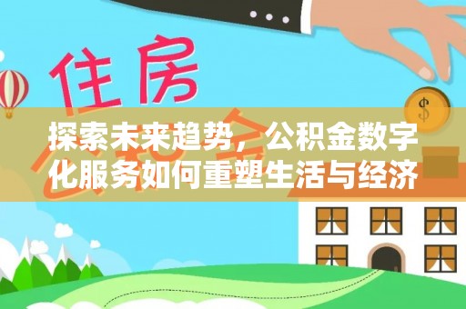 抚松探索未来趋势，公积金数字化服务如何重塑生活与经济