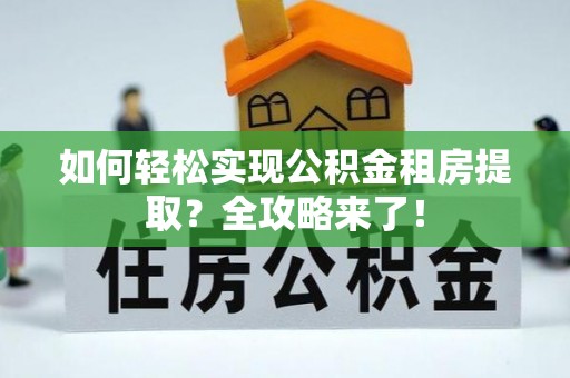 抚松如何轻松实现公积金租房提取？全攻略来了！