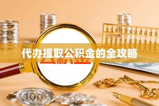 抚松代办提取公积金的全攻略