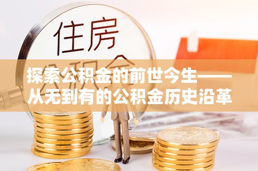 抚松探索公积金的前世今生——从无到有的公积金历史沿革